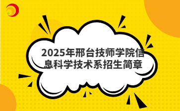 2025年邢台技师学院信息科学技术系招生简章