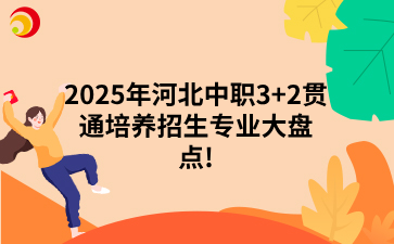 2025年河北中职3+2贯通培养招生专业大盘点!