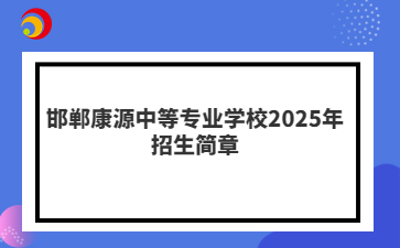 邯郸康源中等专业学校2025年招生简章