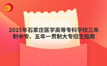 2025年石家庄医学高等专科学校三年制中专、五年一贯制大专招生指南