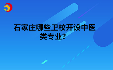 石家庄哪些卫校开设中医类专业？