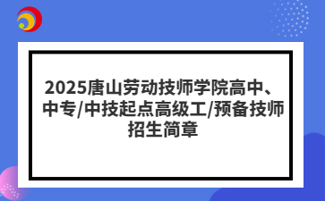 2025唐山劳动技师学院高中、中专/中技起点高级工/预备技师招生简章