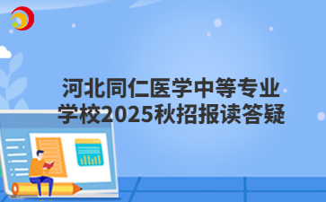 河北同仁医学中等专业学校2025秋招报读答疑