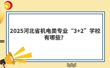 2025河北省机电类专业“3+2”学校有哪些？