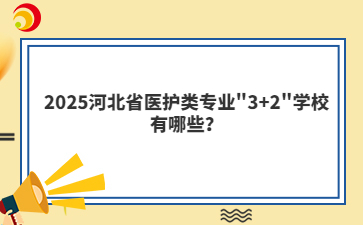 2025河北省医护类专业"3+2"学校有哪些？