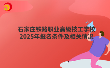 石家庄铁路职业高级技工学校2025年报名条件及相关情况