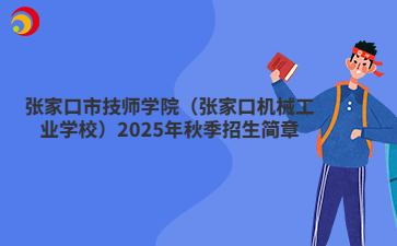 张家口市技师学院（张家口机械工业学校）2025年秋季招生简章