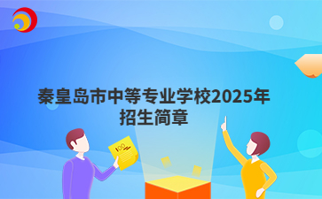 秦皇岛市中等专业学校2025年招生简章