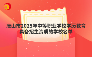 唐山市2025年中等职业学校学历教育具备招生资质的学校名单