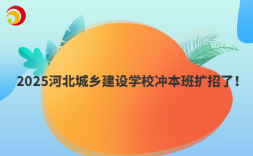 2025河北城乡建设学校冲本班扩招了！