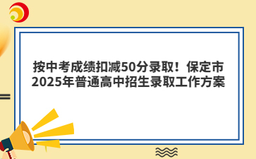 按中考成绩扣减50分录取！保定市2025年普通高中招生录取工作方案