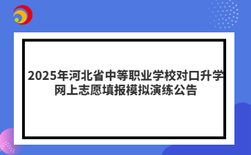 2025年河北省中等职业学校对口升学网上志愿填报模拟演练公告