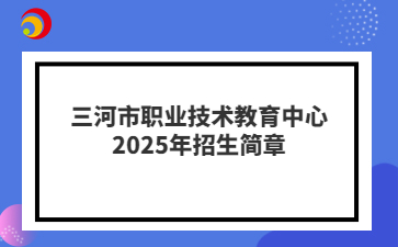 三河市职业技术教育中心2025年招生简章