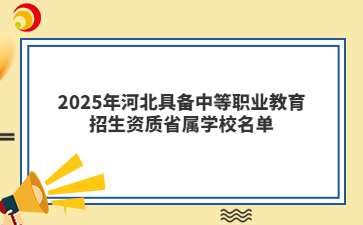 2025年河北具备中等职业教育招生资质省属学校名单