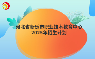 河北省新乐市职业技术教育中心2025年招生计划