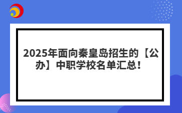 2025年面向秦皇岛招生的【公办】中职学校名单汇总！