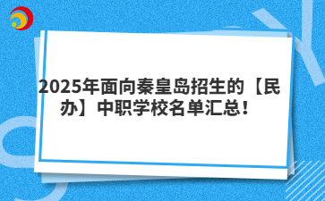 2025年面向秦皇岛招生的【民办】中职学校名单汇总！