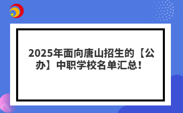 2025年面向唐山招生的【公办】中职学校名单汇总！