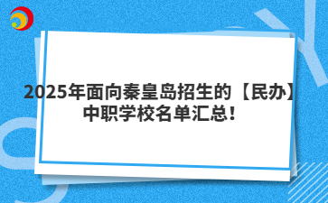 2025年面向秦皇岛招生的【民办】中职学校名单汇总！