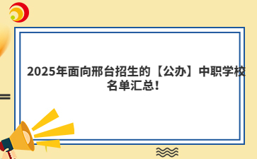 2025年面向邢台招生的【公办】中职学校名单汇总！