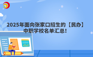 2025年面向张家口招生的【民办】中职学校名单汇总！