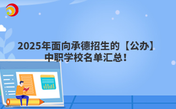2025年面向承德招生的【公办】中职学校名单汇总！