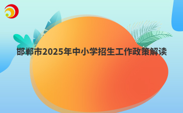 2025年邯郸市中小学招生工作政策解读