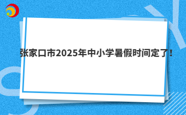 张家口市2025年中小学暑假时间定了！