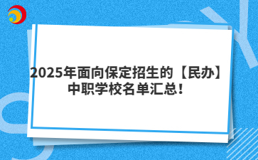 2025年面向保定招生的【民办】中职学校名单汇总！