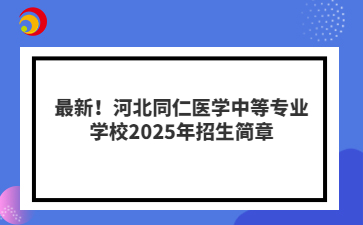 最新！河北同仁医学中等专业学校2025年招生简章