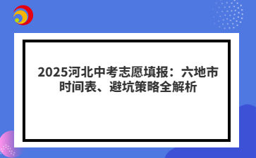 2025河北中考志愿填报：六地市时间表、避坑策略全解析