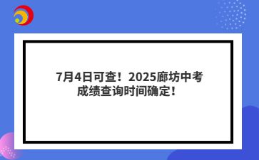 7月4日可查！2025廊坊中考成绩查询时间确定！