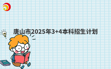 唐山市2025年3+4本科招生计划