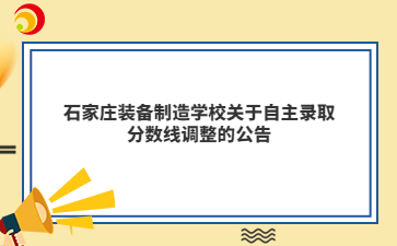 石家庄装备制造学校关于自主录取分数线调整的公告