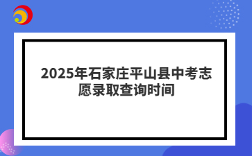 2025年石家庄平山县中考志愿录取查询时间