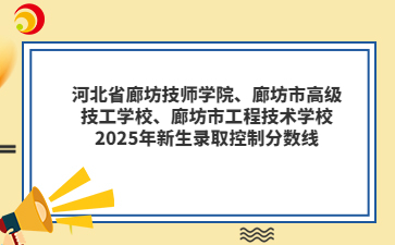 河北省廊坊技师学院、廊坊市高级技工学校、廊坊市工程技术学校2025年新生录取控制分数线