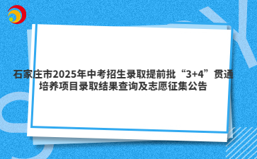 石家庄市2025年中考招生录取提前批“3+4”贯通培养项目录取结果查询及志愿征集公告