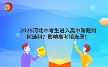 2025河北中考生进入高中阶段如何选科？影响高考填志愿！