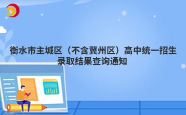 衡水市主城区（不含冀州区）高中统一招生录取结果查询通知 