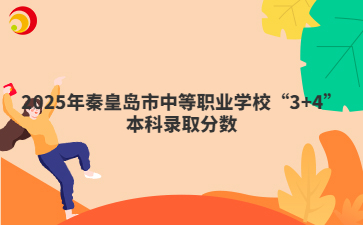 2025年秦皇岛市中等职业学校“3+4”本科录取分数