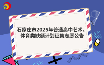 石家庄市2025年普通高中艺术、体育类缺额计划征集志愿公告