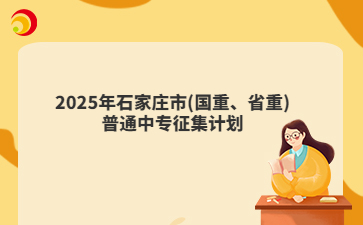 2025年石家庄市(国重、省重)普通中专征集计划