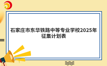 石家庄市东华铁路中等专业学校2025年征集计划表