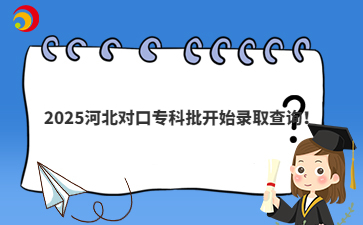 2025河北对口专科批开始录取查询！