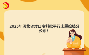 2025年河北省对口专科批平行志愿投档分公布！