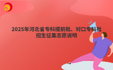2025年河北省专科提前批、对口专科批招生征集志愿说明