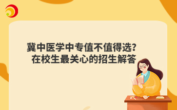 冀中医学中专值不值得选？在校生最关心的招生解答