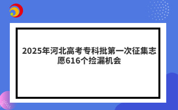 2025年河北高考专科批第一次征集志愿616个捡漏机会
