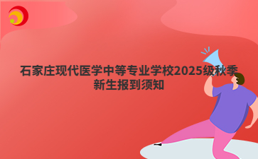 石家庄现代医学中等mg官方游戏中心mg官方游戏中心2025级秋季新生报到须知