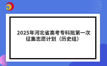 2025年河北省高考专科批历史组第一次征集志愿计划